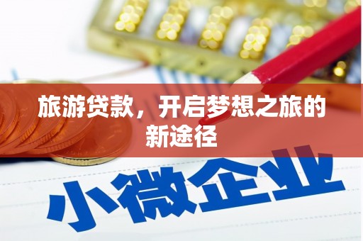 贡井旅游贷款，开启梦想之旅的新途径