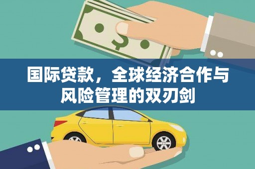 贡井国际贷款，全球经济合作与风险管理的双刃剑
