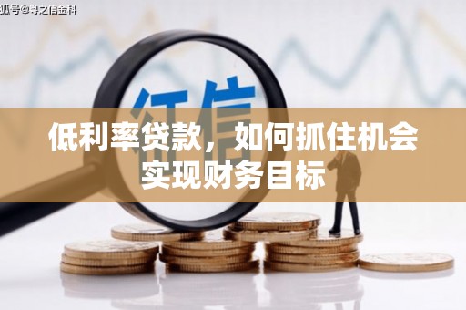 贡井低利率贷款，如何抓住机会实现财务目标