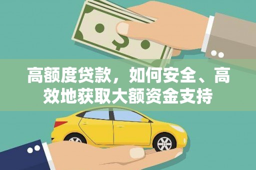 贡井高额度贷款，如何安全、高效地获取大额资金支持