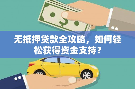 贡井无抵押贷款全攻略，如何轻松获得资金支持？