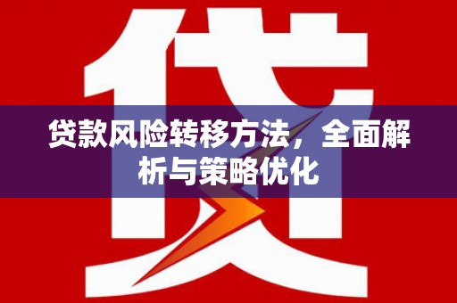 贡井贷款风险转移方法，全面解析与策略优化