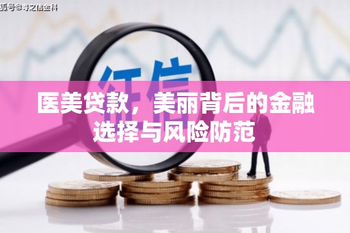 贡井医美贷款，美丽背后的金融选择与风险防范