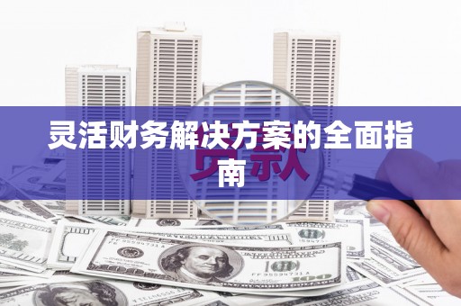 贡井灵活财务解决方案的全面指南