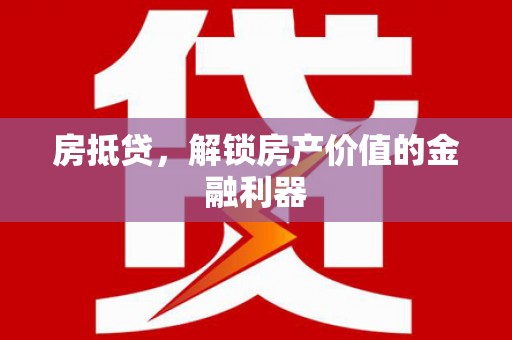 贡井房抵贷，解锁房产价值的金融利器