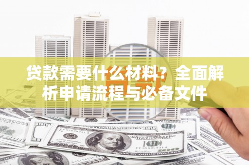 贡井贷款需要什么材料？全面解析申请流程与必备文件