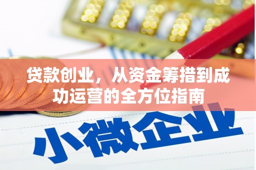 贡井贷款创业，从资金筹措到成功运营的全方位指南