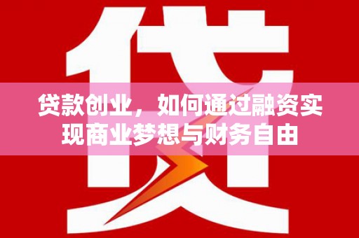 贡井贷款创业，如何通过融资实现商业梦想与财务自由