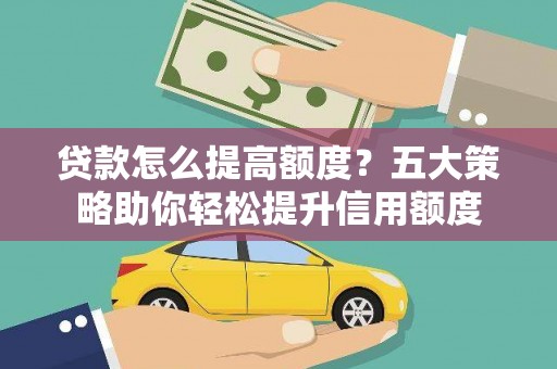 贡井贷款怎么提高额度？五大策略助你轻松提升信用额度