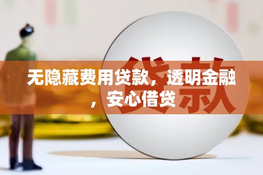 贡井无隐藏费用贷款，透明金融，安心借贷