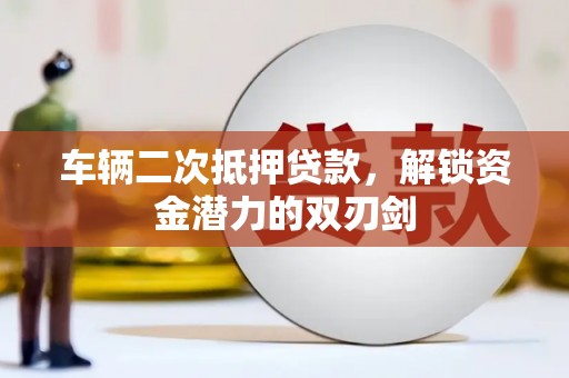 贡井车辆二次抵押贷款，解锁资金潜力的双刃剑