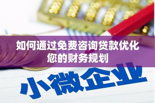 贡井如何通过免费咨询贷款优化您的财务规划