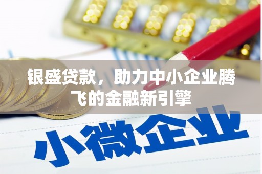 贡井银盛贷款，助力中小企业腾飞的金融新引擎