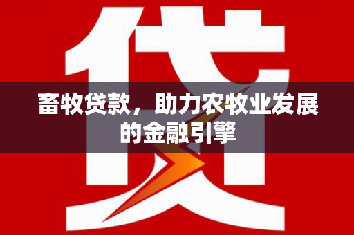 贡井畜牧贷款，助力农牧业发展的金融引擎