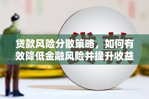 贡井贷款风险分散策略，如何有效降低金融风险并提升收益