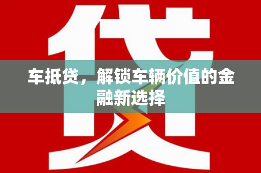 贡井车抵贷，解锁车辆价值的金融新选择