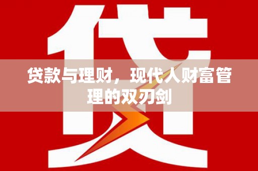 贡井贷款与理财，现代人财富管理的双刃剑