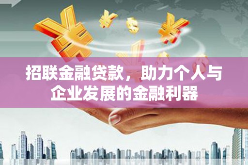 贡井招联金融贷款，助力个人与企业发展的金融利器