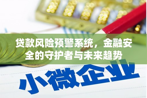 贡井贷款风险预警系统，金融安全的守护者与未来趋势