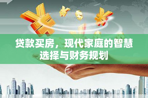 贡井贷款买房，现代家庭的智慧选择与财务规划