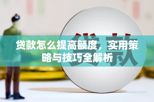 贡井贷款怎么提高额度，实用策略与技巧全解析