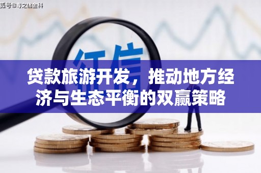 贡井贷款旅游开发，推动地方经济与生态平衡的双赢策略