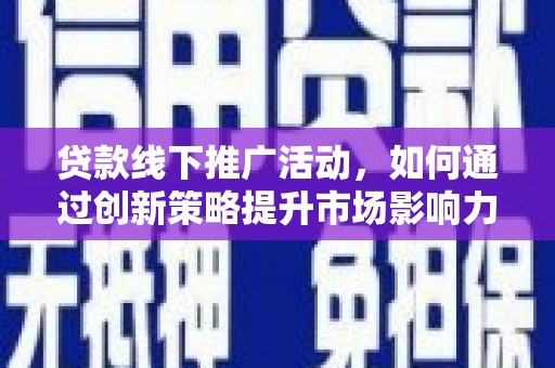 贡井贷款线下推广活动，如何通过创新策略提升市场影响力
