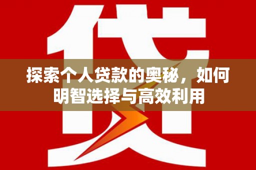贡井探索个人贷款的奥秘，如何明智选择与高效利用