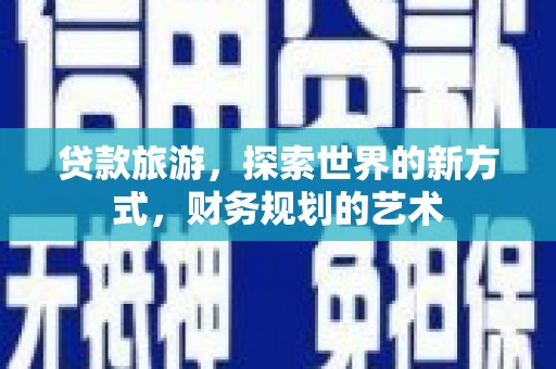 贡井贷款旅游，探索世界的新方式，财务规划的艺术