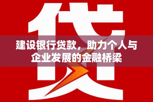 贡井建设银行贷款，助力个人与企业发展的金融桥梁