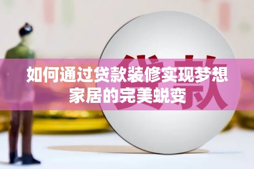 贡井如何通过贷款装修实现梦想家居的完美蜕变