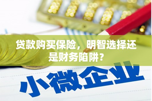 贡井贷款购买保险，明智选择还是财务陷阱？