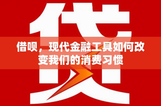 贡井借呗，现代金融工具如何改变我们的消费习惯