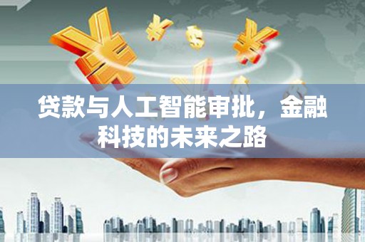 贡井贷款与人工智能审批，金融科技的未来之路