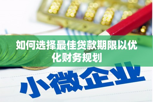 贡井如何选择最佳贷款期限以优化财务规划