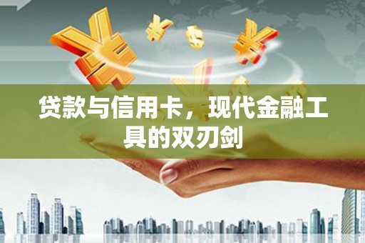 贡井贷款与信用卡，现代金融工具的双刃剑