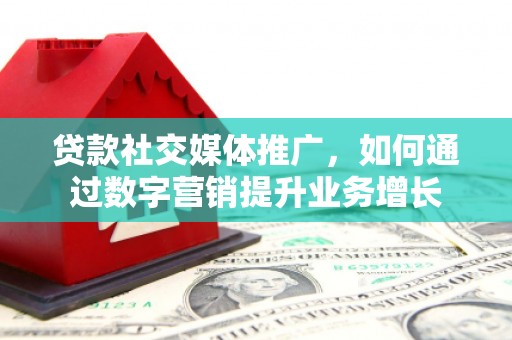 贡井贷款社交媒体推广，如何通过数字营销提升业务增长