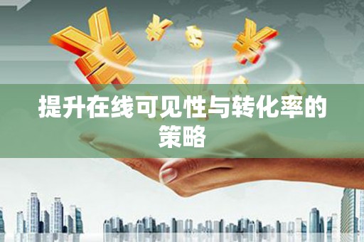 贡井提升在线可见性与转化率的策略