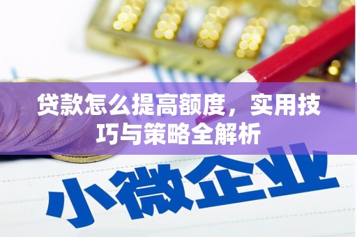 贡井贷款怎么提高额度，实用技巧与策略全解析