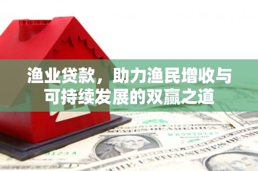 贡井渔业贷款，助力渔民增收与可持续发展的双赢之道