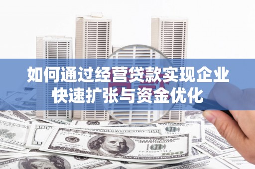 贡井如何通过经营贷款实现企业快速扩张与资金优化