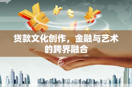 贡井贷款文化创作，金融与艺术的跨界融合