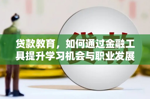 贡井贷款教育，如何通过金融工具提升学习机会与职业发展