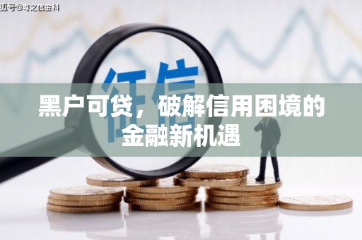 贡井黑户可贷，破解信用困境的金融新机遇