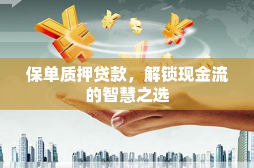 贡井保单质押贷款，解锁现金流的智慧之选