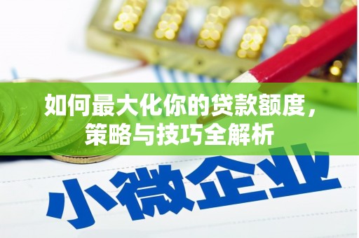 贡井如何最大化你的贷款额度，策略与技巧全解析