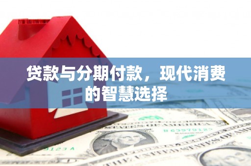 贡井贷款与分期付款，现代消费的智慧选择