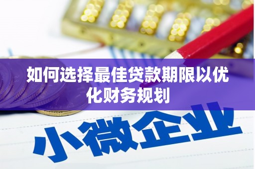 贡井如何选择最佳贷款期限以优化财务规划