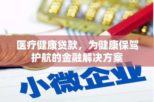 贡井医疗健康贷款，为健康保驾护航的金融解决方案