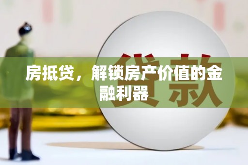 贡井房抵贷，解锁房产价值的金融利器